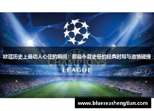 欧冠历史上最动人心弦的瞬间：那些永载史册的经典时刻与激情碰撞